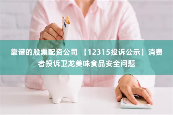 靠谱的股票配资公司 【12315投诉公示】消费者投诉卫龙美味食品安全问题