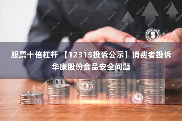 股票十倍杠杆 【12315投诉公示】消费者投诉华康股份食品安全问题