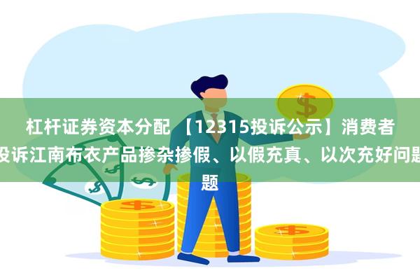 杠杆证券资本分配 【12315投诉公示】消费者投诉江南布衣产品掺杂掺假、以假充真、以次充好问题