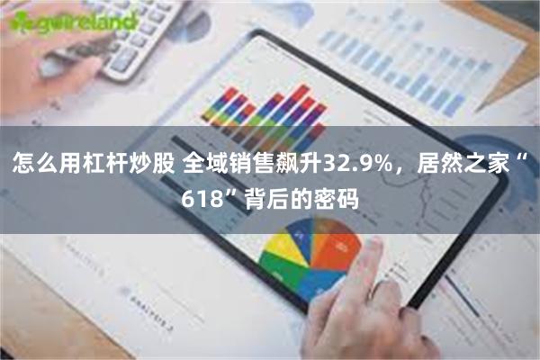 怎么用杠杆炒股 全域销售飙升32.9%，居然之家“618”背后的密码