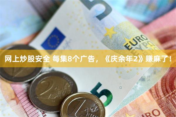 网上炒股安全 每集8个广告，《庆余年2》赚麻了！