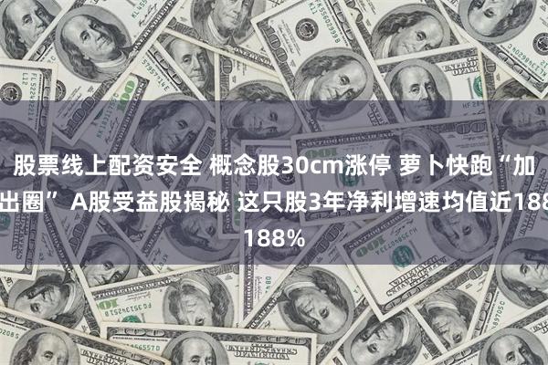 股票线上配资安全 概念股30cm涨停 萝卜快跑“加速出圈” A股受益股揭秘 这只股3年净利增速均值近188%