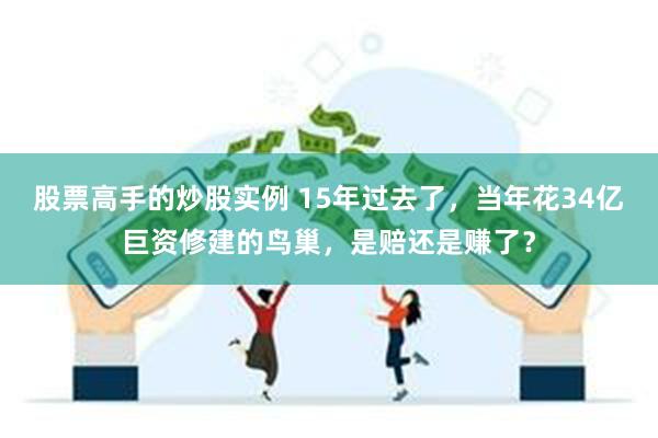 股票高手的炒股实例 15年过去了，当年花34亿巨资修建的鸟巢，是赔还是赚了？