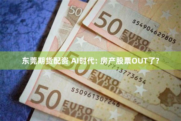 东莞期货配资 AI时代: 房产股票OUT了?