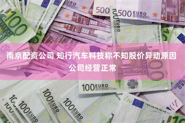 南京配资公司 知行汽车科技称不知股价异动原因 公司经营正常