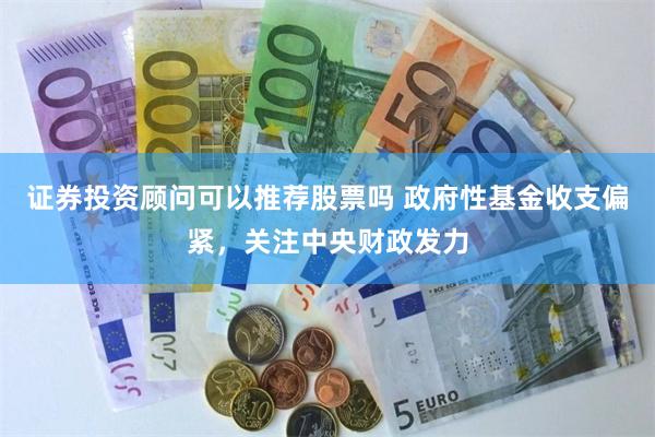 证券投资顾问可以推荐股票吗 政府性基金收支偏紧，关注中央财政发力