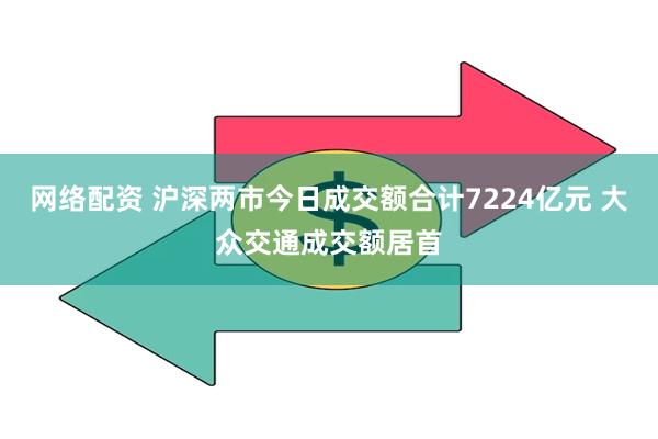 网络配资 沪深两市今日成交额合计7224亿元 大众交通成交额居首