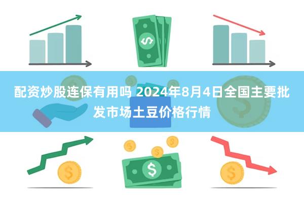 配资炒股连保有用吗 2024年8月4日全国主要批发市场土豆价格行情