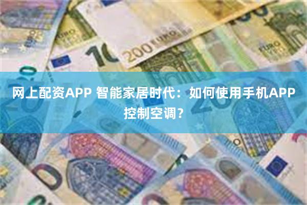 网上配资APP 智能家居时代：如何使用手机APP控制空调？