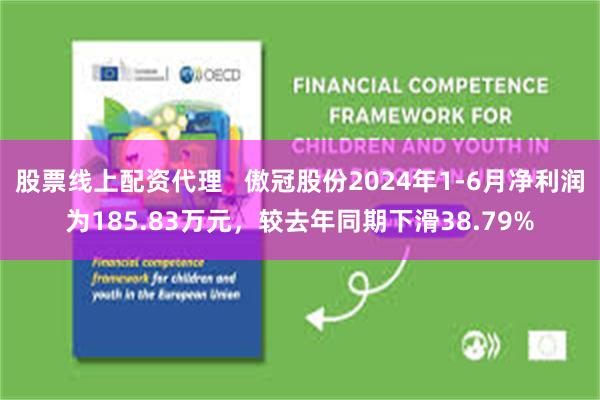 股票线上配资代理   傲冠股份2024年1-6月净利润为185.83万元，较去年同期下滑38.79%