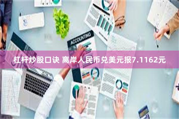 杠杆炒股口诀 离岸人民币兑美元报7.1162元