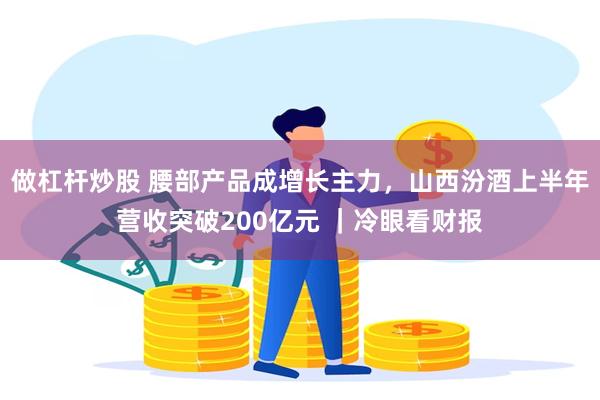 做杠杆炒股 腰部产品成增长主力，山西汾酒上半年营收突破200亿元 ｜冷眼看财报