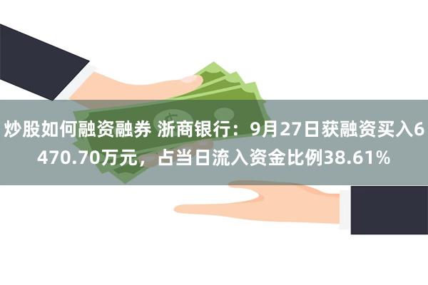 炒股如何融资融券 浙商银行：9月27日获融资买入6470.70万元，占当日流入资金比例38.61%