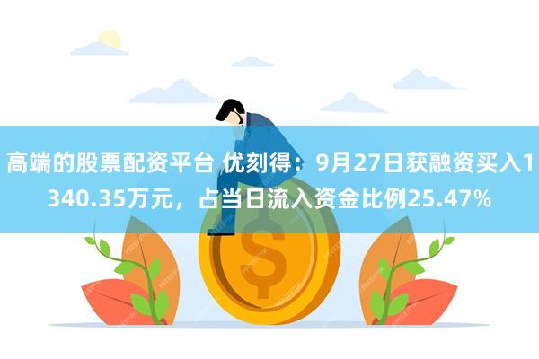 高端的股票配资平台 优刻得：9月27日获融资买入1340.35万元，占当日流入资金比例25.47%