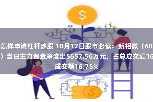 怎样申请杠杆炒股 10月17日股市必读：新相微（688593）当日主力资金净流出5657.56万元，占总成交额16.75%