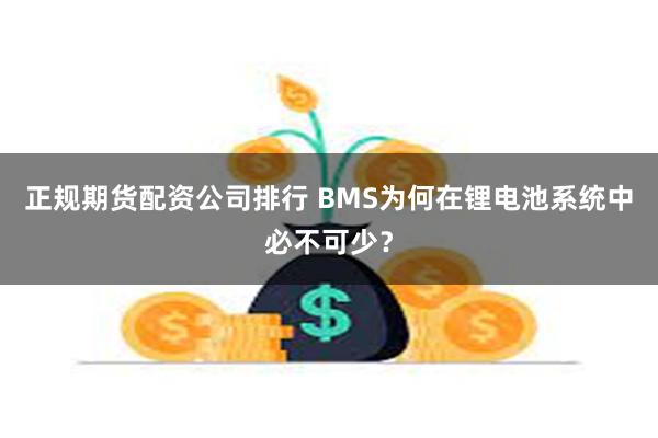 正规期货配资公司排行 BMS为何在锂电池系统中必不可少？