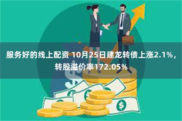 服务好的线上配资 10月25日建龙转债上涨2.1%，转股溢价率172.05%