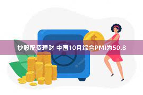 炒股配资理财 中国10月综合PMI为50.8