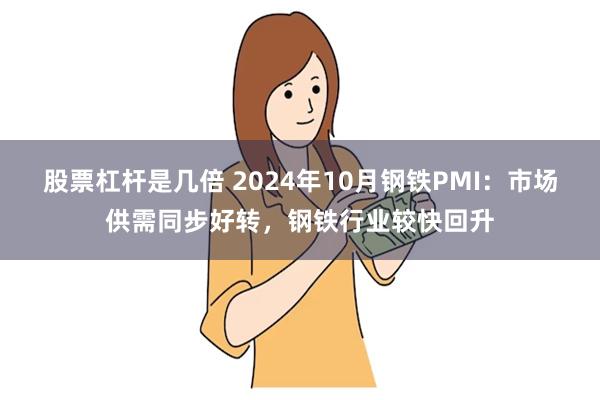 股票杠杆是几倍 2024年10月钢铁PMI：市场供需同步好转，钢铁行业较快回升