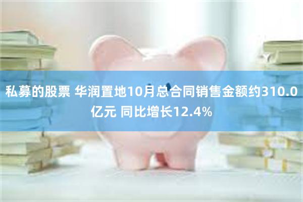 私募的股票 华润置地10月总合同销售金额约310.0亿元 同比增长12.4%