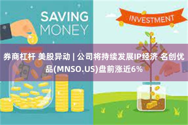 券商杠杆 美股异动 | 公司将持续发展IP经济 名创优品(MNSO.US)盘前涨近6%