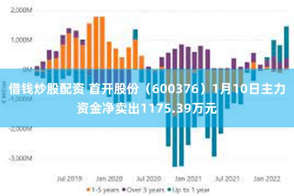 借钱炒股配资 首开股份（600376）1月10日主力资金净卖出1175.39万元