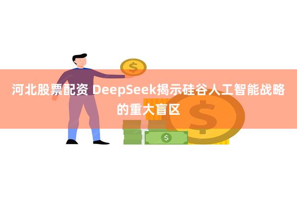 河北股票配资 DeepSeek揭示硅谷人工智能战略的重大盲区