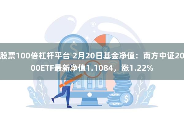 股票100倍杠杆平台 2月20日基金净值：南方中证2000ETF最新净值1.1084，涨1.22%