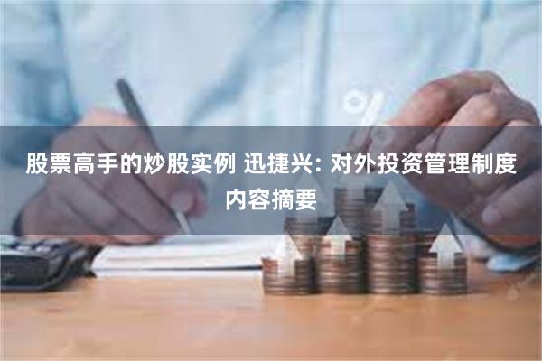 股票高手的炒股实例 迅捷兴: 对外投资管理制度内容摘要