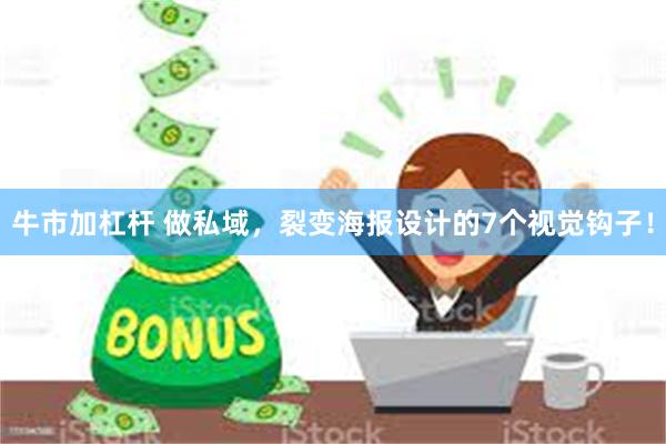 牛市加杠杆 做私域，裂变海报设计的7个视觉钩子！